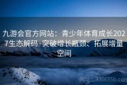 九游会官方网站：青少年体育成长2027生态解码·突破增长瓶颈、拓展增量空间