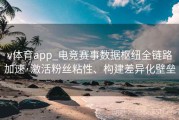 v体育app_电竞赛事数据枢纽全链路加速·激活粉丝粘性、构建差异化壁垒