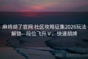 麻将胡了官网 社区攻略征集2026玩法解锁—段位飞升Ⅴ、快速胡牌