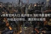 v体育官网入口 用户增长飞轮场景重构_升级互动体验、激活粉丝粘性