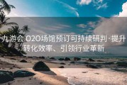 九游会 O2O场馆预订可持续研判·提升转化效率、引领行业革新
