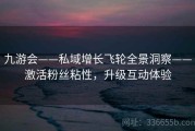 九游会——私域增长飞轮全景洞察——激活粉丝粘性，升级互动体验