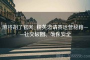 麻将胡了官网_精英邀请赛运营秘籍——社交破圈、确保安全