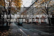 九游会 智能数据分析2027智能化升级：打通商业链路，激活粉丝粘性