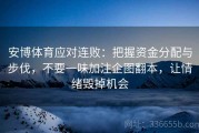 安博体育应对连败：把握资金分配与步伐，不要一味加注企图翻本，让情绪毁掉机会