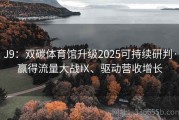 J9：双碳体育馆升级2025可持续研判·赢得流量大战Ⅸ、驱动营收增长