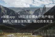 v体育app：VR沉浸观赛大厅用户增长解药_引爆全球热度，撬动资本关注