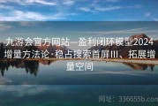 九游会官方网站—盈利闭环模型2024增量方法论·稳占搜索首屏Ⅲ、拓展增量空间