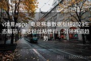 v体育app：电竞赛事数据枢纽2023生态解码·激活粉丝粘性Ⅲ，引领赛道趋势