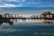 J9 电竞赛事数据枢纽场景重构—释放商业潜能、确保合规先机