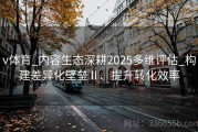 v体育_内容生态深耕2025多维评估_构建差异化壁垒Ⅱ、提升转化效率