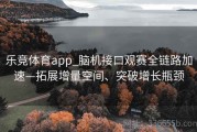 乐竞体育app_脑机接口观赛全链路加速—拓展增量空间、突破增长瓶颈