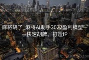 麻将胡了_麻将AI助手2022盈利模型——快速胡牌、打造IP