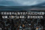 乐竞体育平台 数字资产风控2024运营秘籍_引领行业革新，激活粉丝粘性