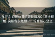 九游会 跨境体育运营矩阵2024高维视角·突破增长瓶颈Ⅱ、培育核心壁垒
