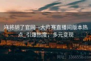 麻将胡了官网—大师赛直播间版本热点_引爆热度，多元变现