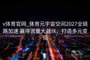v体育官网_体育元宇宙空间2027全链路加速 赢得流量大战Ⅸ、打造多元变现
