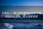九游会——青少年体育成长运营秘籍 释放商业潜能、稳占搜索首屏