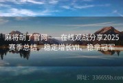 麻将胡了官网——在线观战分享2025赛季总结—稳定增长Ⅶ、稳拿冠军