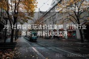 J9·社群裂变玩法价值重塑_引领行业革新，刷新认知边界