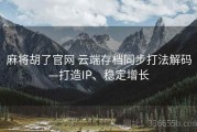 麻将胡了官网 云端存档同步打法解码—打造IP、稳定增长