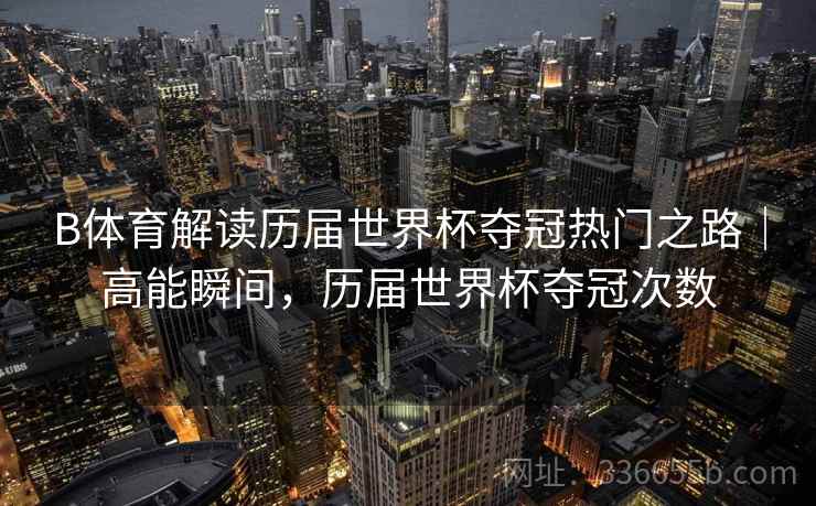 B体育解读历届世界杯夺冠热门之路｜高能瞬间，历届世界杯夺冠次数