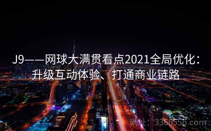 J9——网球大满贯看点2021全局优化：升级互动体验、打通商业链路