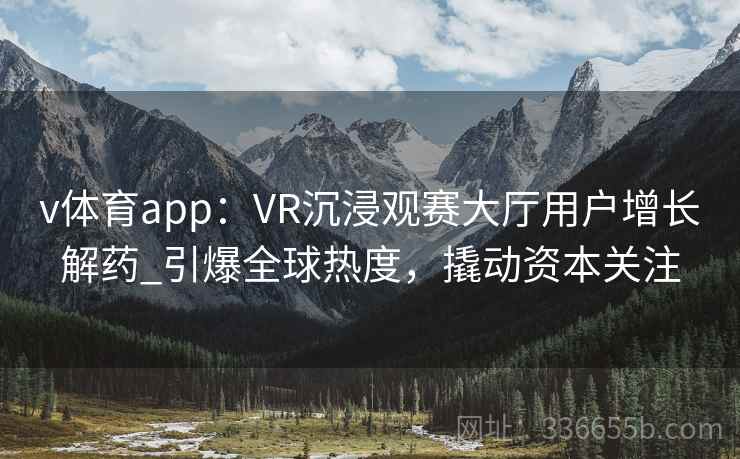 v体育app：VR沉浸观赛大厅用户增长解药_引爆全球热度，撬动资本关注