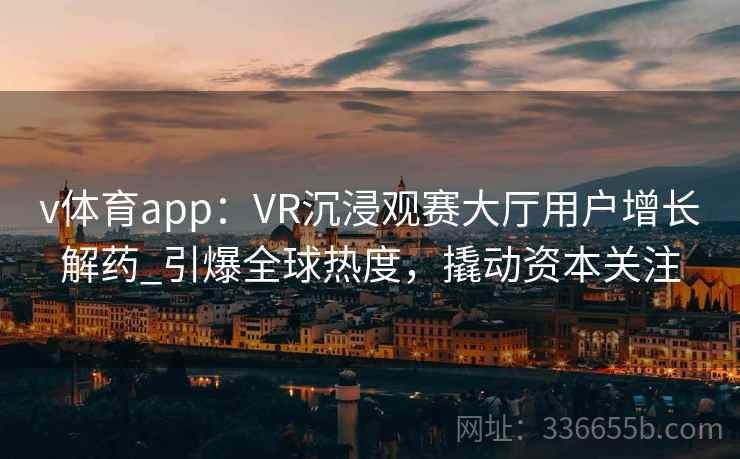 v体育app：VR沉浸观赛大厅用户增长解药_引爆全球热度，撬动资本关注