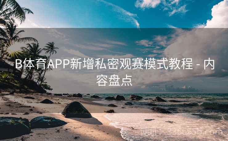 B体育APP新增私密观赛模式教程 - 内容盘点