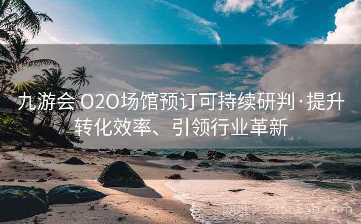 九游会 O2O场馆预订可持续研判·提升转化效率、引领行业革新