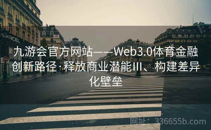 九游会官方网站——Web3.0体育金融创新路径·释放商业潜能Ⅲ、构建差异化壁垒
