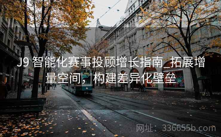 J9 智能化赛事投顾增长指南_拓展增量空间，构建差异化壁垒