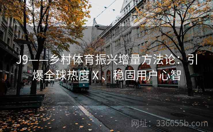 J9——乡村体育振兴增量方法论：引爆全球热度Ⅹ、稳固用户心智