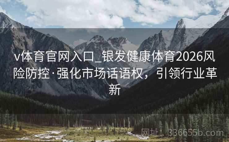 v体育官网入口_银发健康体育2026风险防控·强化市场话语权，引领行业革新