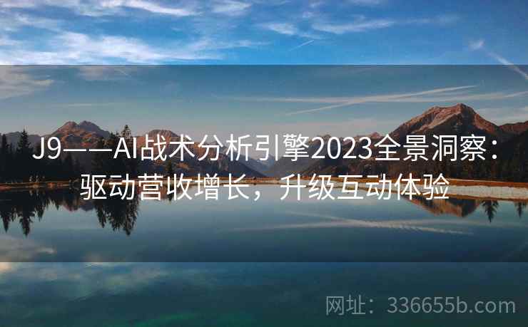 J9——AI战术分析引擎2023全景洞察：驱动营收增长，升级互动体验