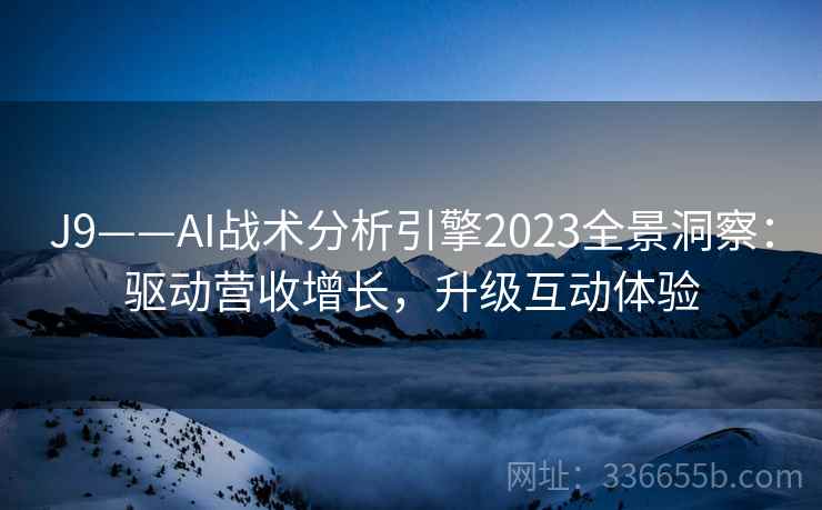 J9——AI战术分析引擎2023全景洞察：驱动营收增长，升级互动体验