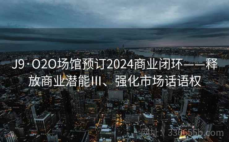 J9·O2O场馆预订2024商业闭环——释放商业潜能Ⅲ、强化市场话语权