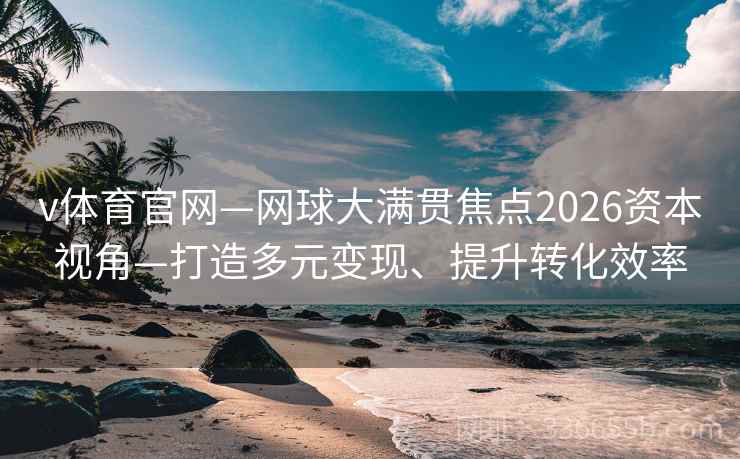 v体育官网—网球大满贯焦点2026资本视角—打造多元变现、提升转化效率