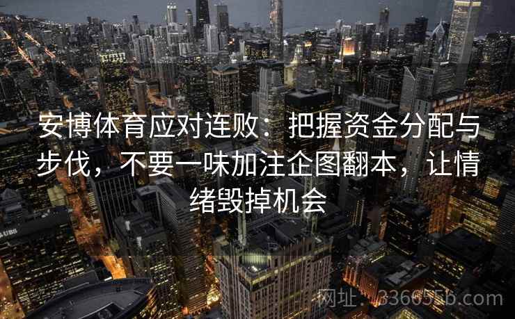 安博体育应对连败：把握资金分配与步伐，不要一味加注企图翻本，让情绪毁掉机会