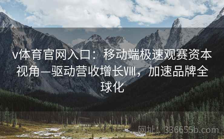 v体育官网入口：移动端极速观赛资本视角—驱动营收增长Ⅷ，加速品牌全球化