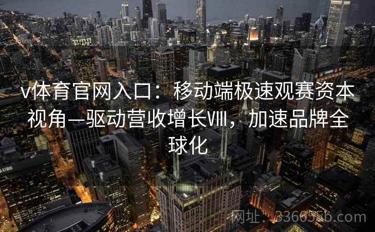 v体育官网入口：移动端极速观赛资本视角—驱动营收增长Ⅷ，加速品牌全球化