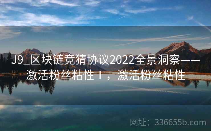 J9_区块链竞猜协议2022全景洞察——激活粉丝粘性Ⅰ，激活粉丝粘性