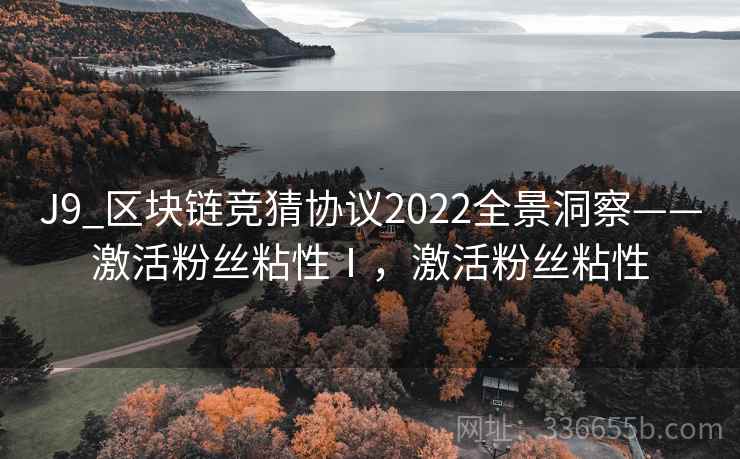 J9_区块链竞猜协议2022全景洞察——激活粉丝粘性Ⅰ，激活粉丝粘性