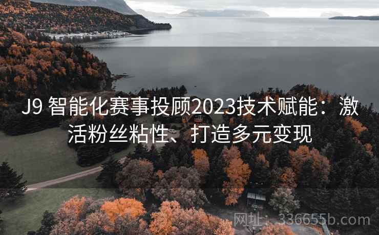 J9 智能化赛事投顾2023技术赋能：激活粉丝粘性、打造多元变现