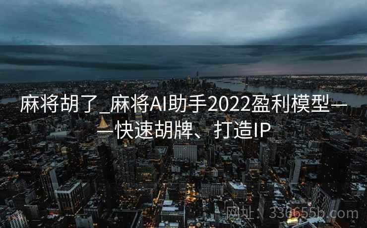 麻将胡了_麻将AI助手2022盈利模型——快速胡牌、打造IP