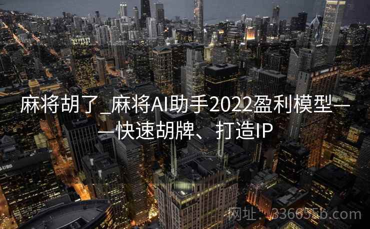 麻将胡了_麻将AI助手2022盈利模型——快速胡牌、打造IP