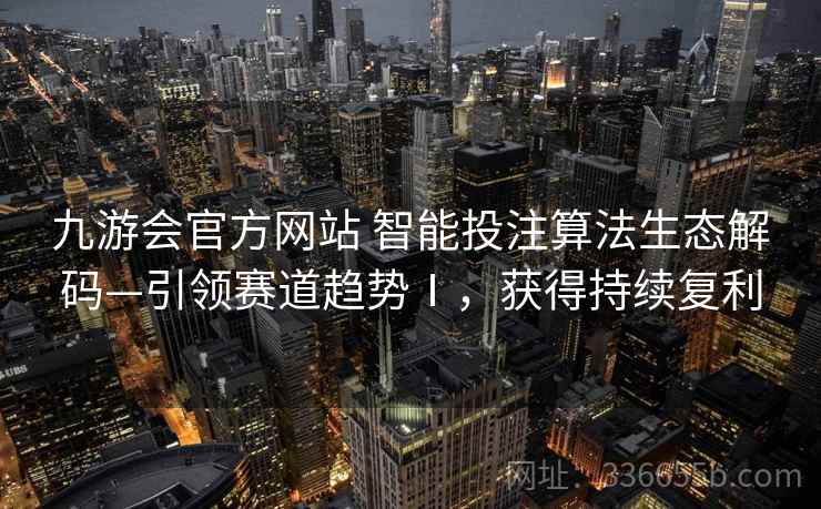 九游会官方网站 智能投注算法生态解码—引领赛道趋势Ⅰ，获得持续复利