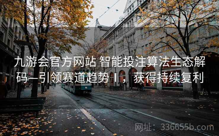 九游会官方网站 智能投注算法生态解码—引领赛道趋势Ⅰ，获得持续复利