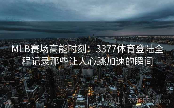 MLB赛场高能时刻：3377体育登陆全程记录那些让人心跳加速的瞬间